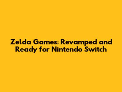 Zelda Games: Revamped and Ready for Nintendo Switch