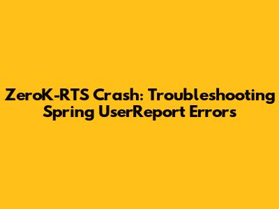 ZeroK-RTS Crash: Troubleshooting Spring UserReport Errors