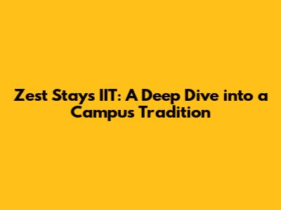 Zest Stays IIT: A Deep Dive into a Campus Tradition