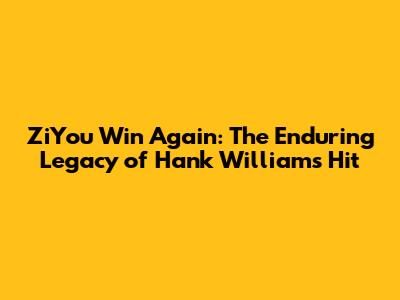 ZiYou Win Again: The Enduring Legacy of Hank Williams' Hit