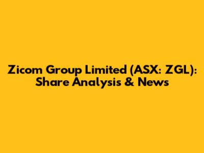 Zicom Group Limited (ASX: ZGL): Share Analysis & News