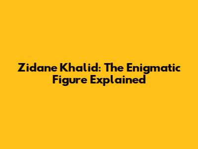 Zidane Khalid: The Enigmatic Figure Explained