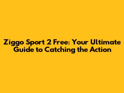 Ziggo Sport 2 Free: Your Ultimate Guide to Catching the Action