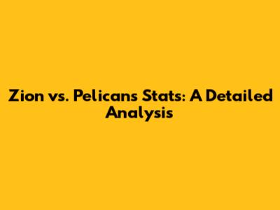 Zion vs. Pelicans Stats: A Detailed Analysis