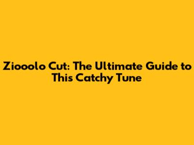 Ziooolo Cut: The Ultimate Guide to This Catchy Tune