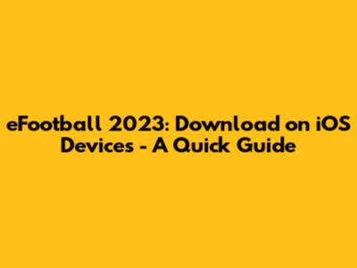 eFootball 2023: Download on iOS Devices - A Quick Guide