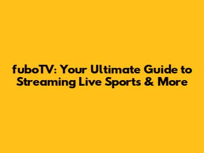 fuboTV: Your Ultimate Guide to Streaming Live Sports & More