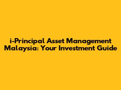 i-Principal Asset Management Malaysia: Your Investment Guide