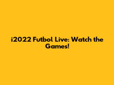 i2022 Futbol Live: Watch the Games!