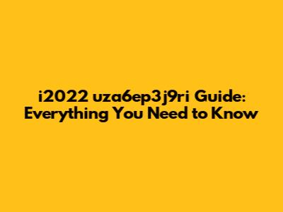 i2022 uza6ep3j9ri Guide: Everything You Need to Know