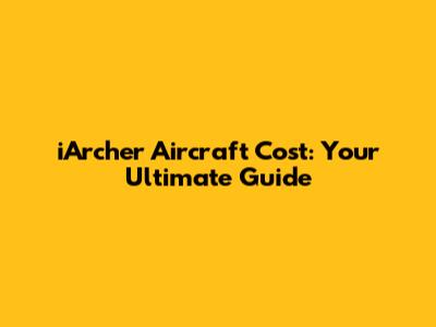 iArcher Aircraft Cost: Your Ultimate Guide