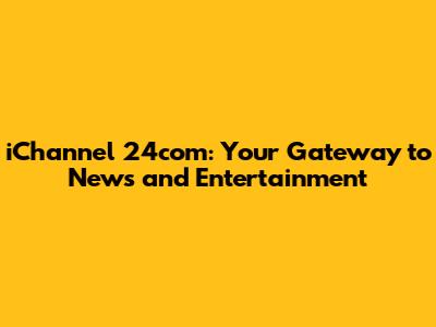 iChannel 24com: Your Gateway to News and Entertainment