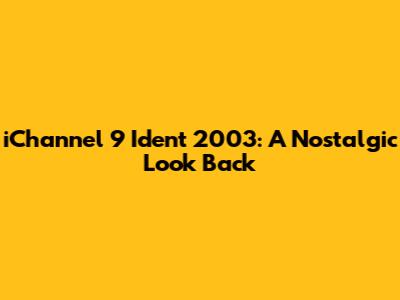 iChannel 9 Ident 2003: A Nostalgic Look Back