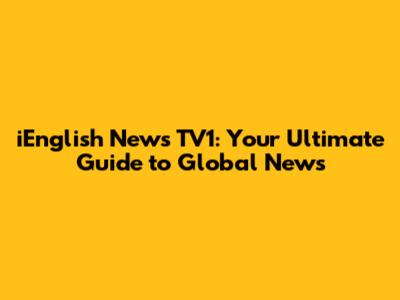 iEnglish News TV1: Your Ultimate Guide to Global News