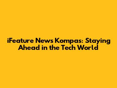 iFeature News Kompas: Staying Ahead in the Tech World