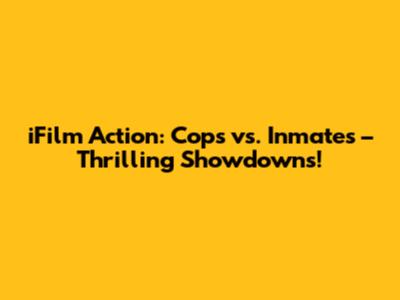 iFilm Action: Cops vs. Inmates – Thrilling Showdowns!