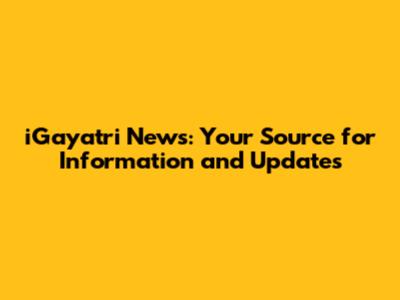 iGayatri News: Your Source for Information and Updates