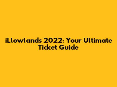 iLlowlands 2022: Your Ultimate Ticket Guide