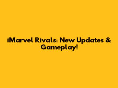 iMarvel Rivals: New Updates & Gameplay!