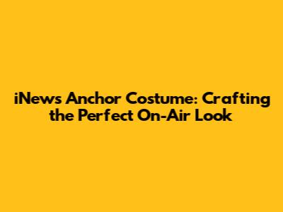 iNews Anchor Costume: Crafting the Perfect On-Air Look