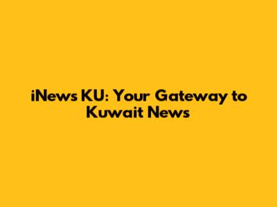 iNews KU: Your Gateway to Kuwait News