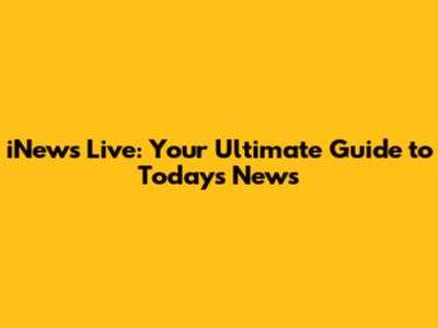 iNews Live: Your Ultimate Guide to Today's News