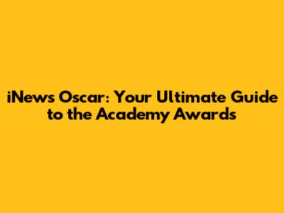 iNews Oscar: Your Ultimate Guide to the Academy Awards
