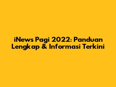 iNews Pagi 2022: Panduan Lengkap & Informasi Terkini