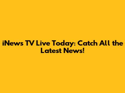 iNews TV Live Today: Catch All the Latest News!