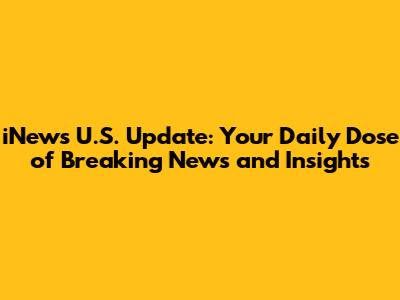 iNews U.S. Update: Your Daily Dose of Breaking News and Insights