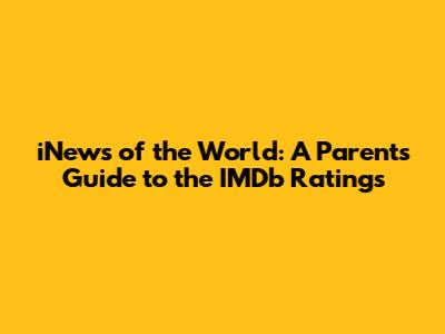 iNews of the World: A Parent's Guide to the IMDb Ratings