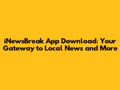 iNewsBreak App Download: Your Gateway to Local News and More