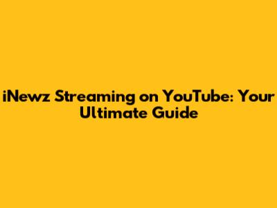 iNewz Streaming on YouTube: Your Ultimate Guide