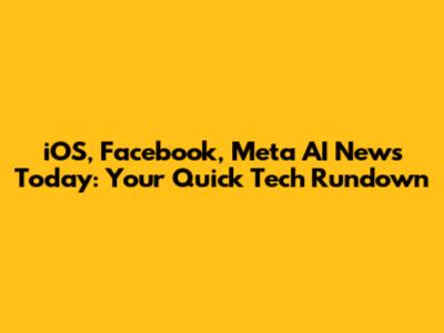 iOS, Facebook, Meta AI News Today: Your Quick Tech Rundown