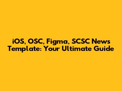 iOS, OSC, Figma, SCSC News Template: Your Ultimate Guide