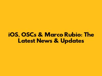 iOS, OSCs & Marco Rubio: The Latest News & Updates