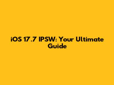 iOS 17.7 IPSW: Your Ultimate Guide