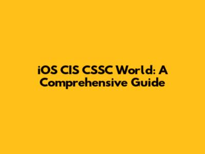 iOS CIS CSSC World: A Comprehensive Guide
