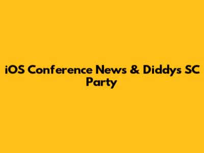 iOS Conference News & Diddy's SC Party
