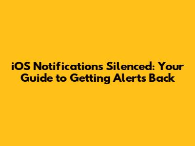 iOS Notifications Silenced: Your Guide to Getting Alerts Back