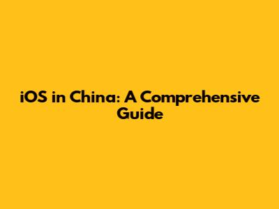 iOS in China: A Comprehensive Guide