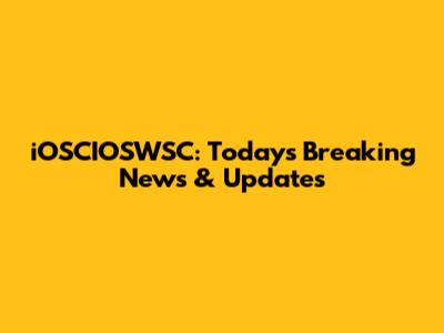 iOSCIOSWSC: Today's Breaking News & Updates