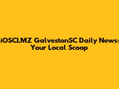 iOSCLMZ GalvestonSC Daily News: Your Local Scoop