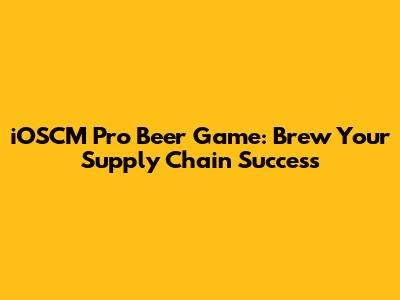 iOSCM Pro Beer Game: Brew Your Supply Chain Success