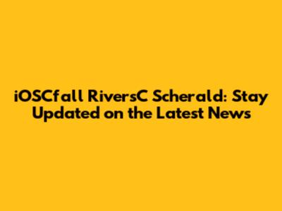 iOSCfall RiversC Scherald: Stay Updated on the Latest News