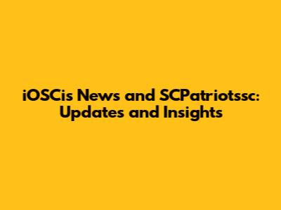iOSCis News and SCPatriotssc: Updates and Insights