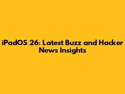 iPadOS 26: Latest Buzz and Hacker News Insights