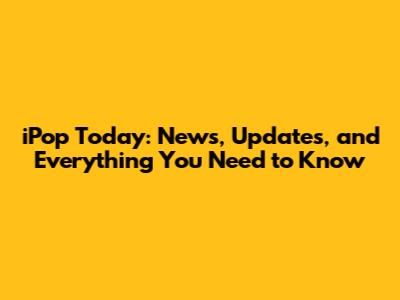iPop Today: News, Updates, and Everything You Need to Know