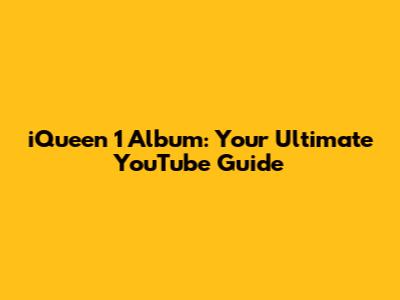 iQueen 1 Album: Your Ultimate YouTube Guide