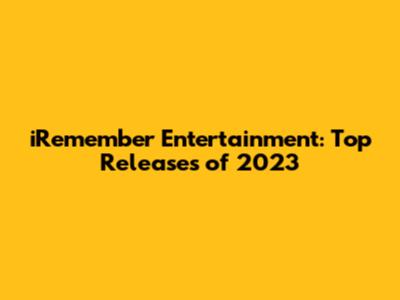 iRemember Entertainment: Top Releases of 2023